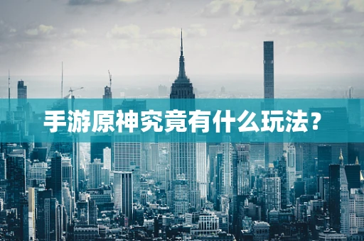 手游原神究竟有什么玩法？