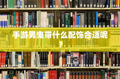 手游男鬼带什么配饰合适呢？