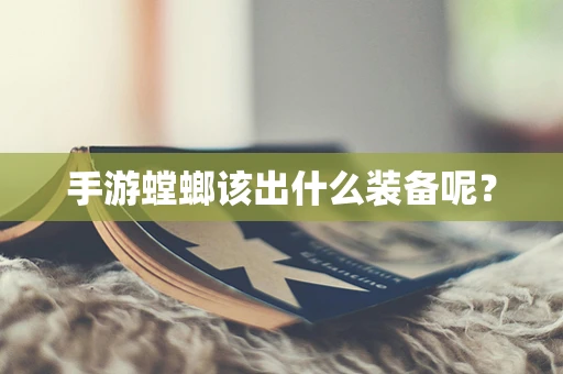 手游螳螂该出什么装备呢？