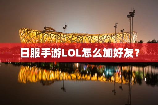日服手游LOL怎么加好友？