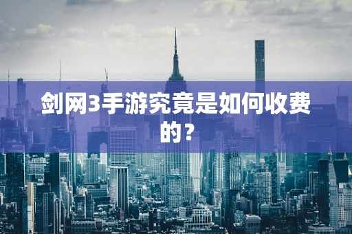 剑网3手游究竟是如何收费的？