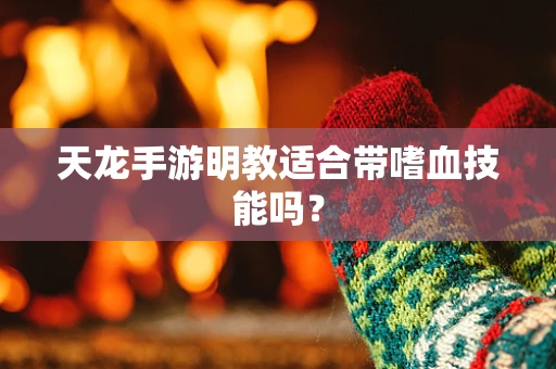天龙手游明教适合带嗜血技能吗？