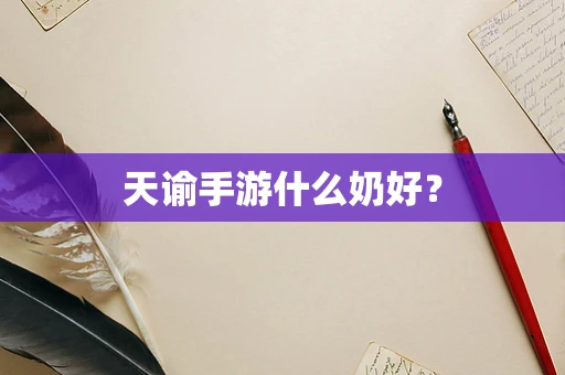 天谕手游什么奶好？