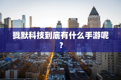 戮默科技到底有什么手游呢？
