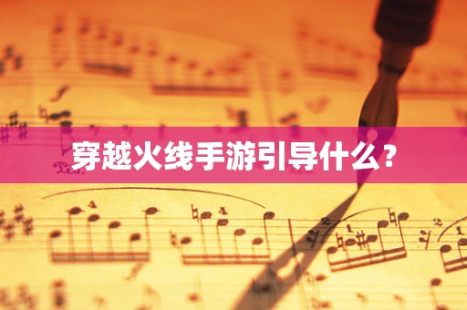 穿越火线手游引导什么？