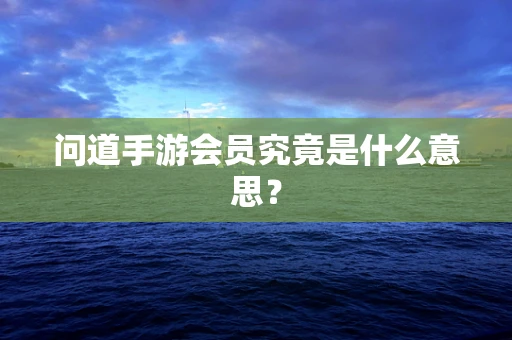 问道手游会员究竟是什么意思？
