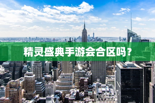 精灵盛典手游会合区吗？