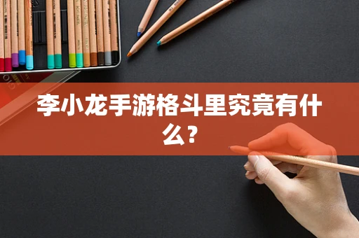 李小龙手游格斗里究竟有什么？