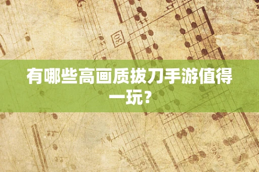 有哪些高画质拔刀手游值得一玩？