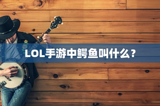 LOL手游中鳄鱼叫什么？