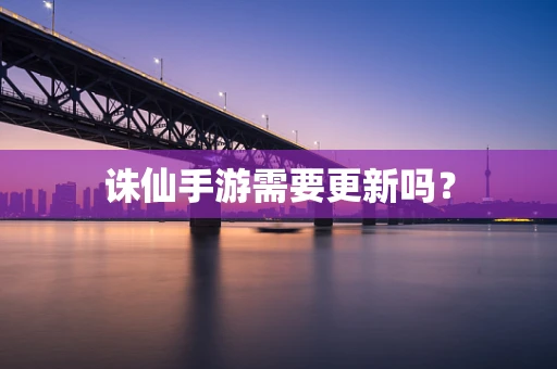 诛仙手游需要更新吗？