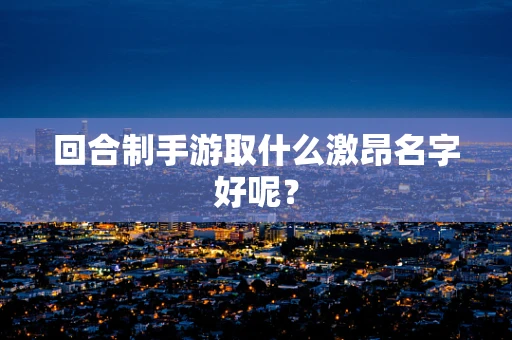 回合制手游取什么激昂名字好呢？