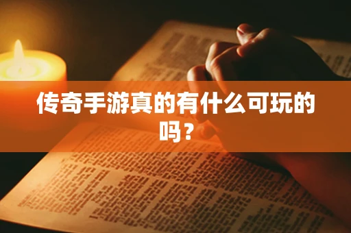 传奇手游真的有什么可玩的吗？