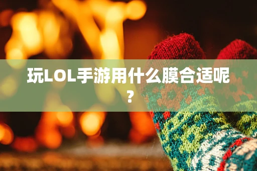 玩LOL手游用什么膜合适呢？