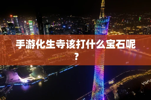 手游化生寺该打什么宝石呢？
