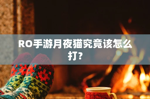 RO手游月夜猫究竟该怎么打？