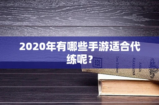 2020年有哪些手游适合代练呢？