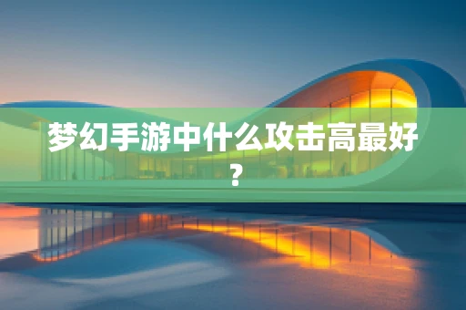 梦幻手游中什么攻击高最好？