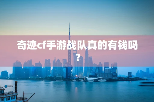 奇迹cf手游战队真的有钱吗？