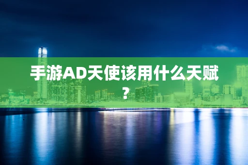 手游AD天使该用什么天赋？