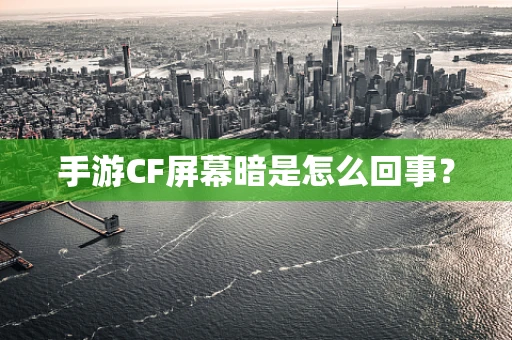 手游CF屏幕暗是怎么回事？