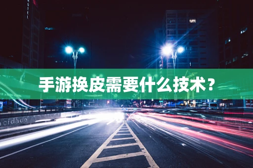 手游换皮需要什么技术？