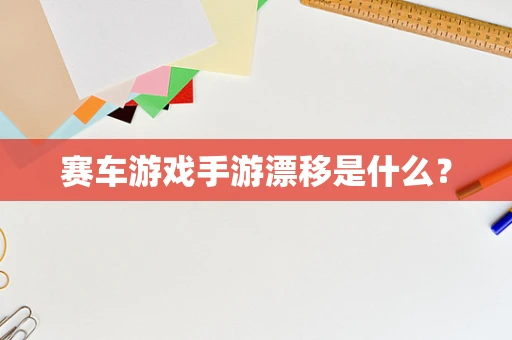 赛车游戏手游漂移是什么？