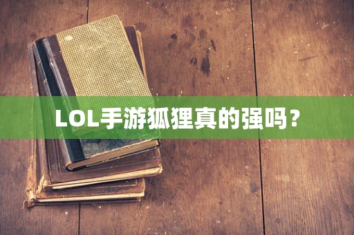 LOL手游狐狸真的强吗？