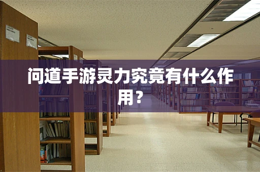 问道手游灵力究竟有什么作用？