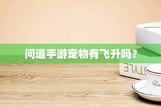 问道手游宠物有飞升吗？