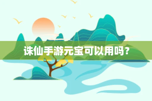 诛仙手游元宝可以用吗？