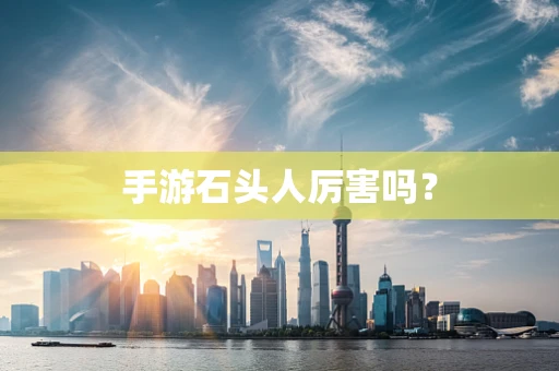 手游石头人厉害吗？