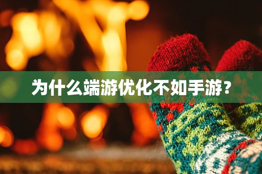 为什么端游优化不如手游？