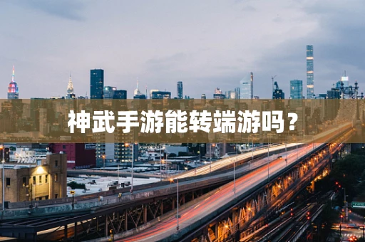 神武手游能转端游吗？
