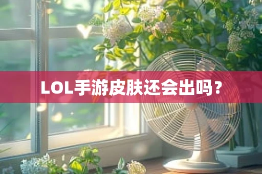 LOL手游皮肤还会出吗？