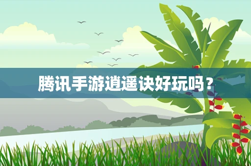 腾讯手游逍遥诀好玩吗？