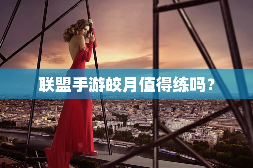 联盟手游皎月值得练吗？