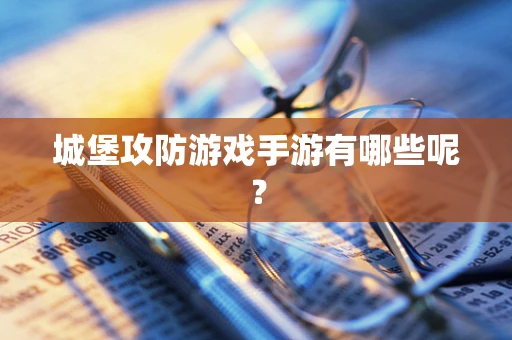 城堡攻防游戏手游有哪些呢？
