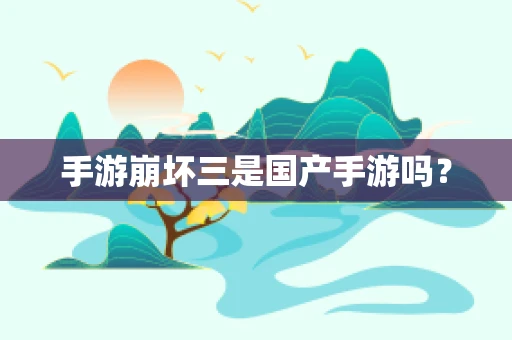 手游崩坏三是国产手游吗？