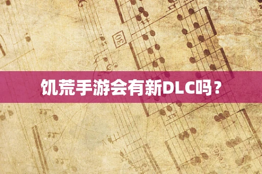 饥荒手游会有新DLC吗？