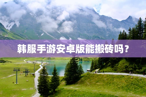 韩服手游安卓版能搬砖吗？