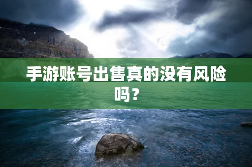手游账号出售真的没有风险吗？