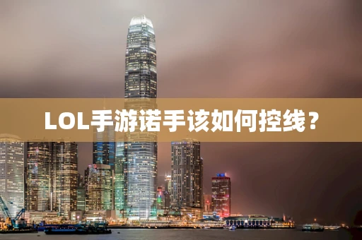 LOL手游诺手该如何控线？
