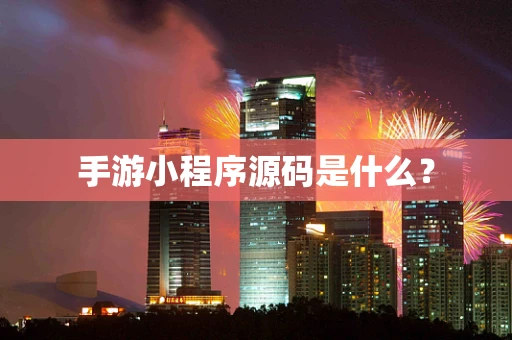 手游小程序源码是什么？