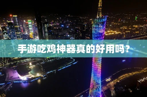 手游吃鸡神器真的好用吗？