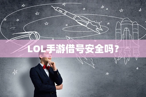 LOL手游借号安全吗？
