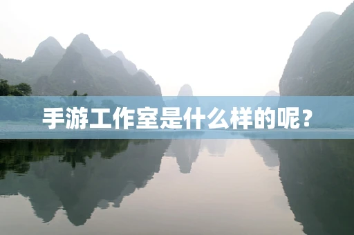 手游工作室是什么样的呢？