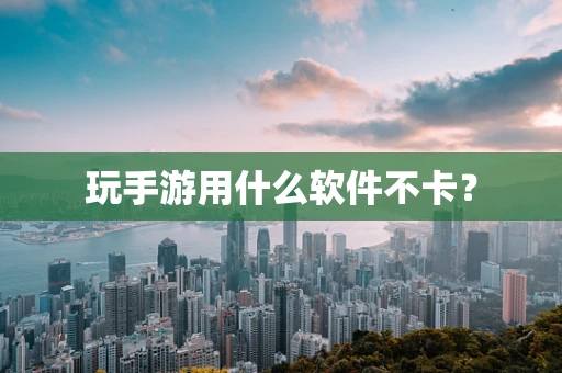 玩手游用什么软件不卡？