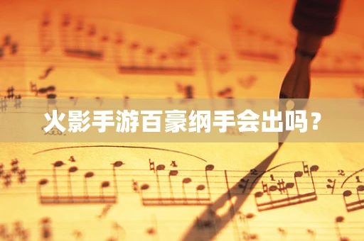 火影手游百豪纲手会出吗？