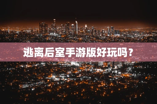 逃离后室手游版好玩吗？